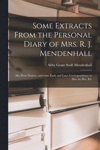 bokomslag Some Extracts From the Personal Diary of Mrs. R. J. Mendenhall [microform]; Also Press Notices, and Some Early and Later Correspondence to Her, by Her, Etc