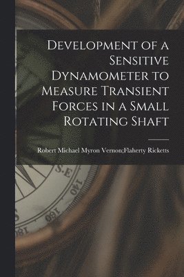 bokomslag Development of a Sensitive Dynamometer to Measure Transient Forces in a Small Rotating Shaft