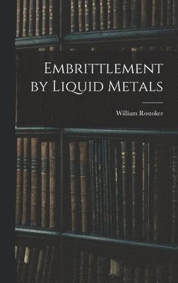 William 1924- Rostoker, William Rostoker - Embrittlement by Liquid Metals, Inbunden