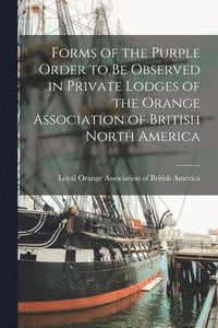 bokomslag Forms of the Purple Order to Be Observed in Private Lodges of the Orange Association of British North America [microform]