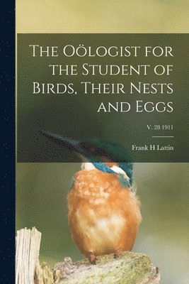 The Ologist for the Student of Birds, Their Nests and Eggs; v. 28 1911 1