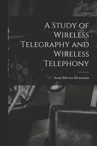bokomslag A Study of Wireless Telegraphy and Wireless Telephony