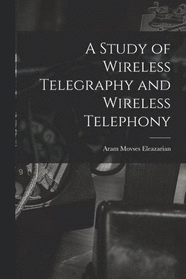 A Study of Wireless Telegraphy and Wireless Telephony 1