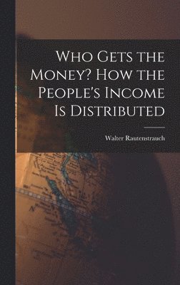 Walter 1880-1951 Rautenstrauch, Walter Rautenstrauch - Who Gets the Money? How the People's Income is Distributed, Inbunden