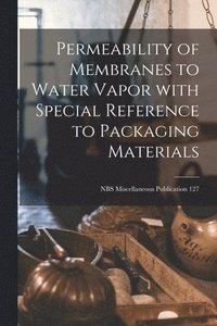 bokomslag Permeability of Membranes to Water Vapor With Special Reference to Packaging Materials; NBS Miscellaneous Publication 127