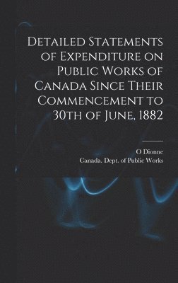 bokomslag Detailed Statements of Expenditure on Public Works of Canada Since Their Commencement to 30th of June, 1882 [microform]