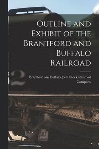 bokomslag Outline and Exhibit of the Brantford and Buffalo Railroad [microform]