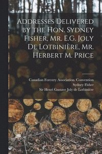 bokomslag Addresses Delivered by the Hon. Sydney Fisher, Mr. E.G. Joly De Lotbinire, Mr. Herbert M. Price [microform]