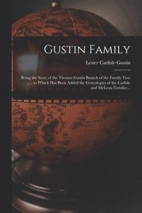 bokomslag Gustin Family; Being the Story of the Thomas Gustin Branch of the Family Tree ...; to Which Has Been Added the Genealogies of the Carlisle and McLean