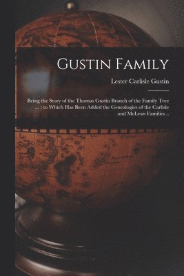 bokomslag Gustin Family; Being the Story of the Thomas Gustin Branch of the Family Tree ...; to Which Has Been Added the Genealogies of the Carlisle and McLean