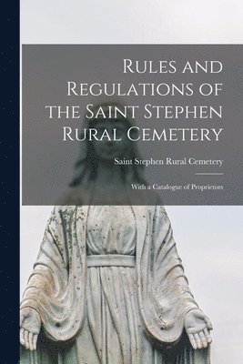 Rules and Regulations of the Saint Stephen Rural Cemetery [microform] 1