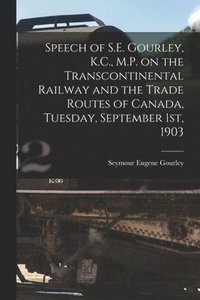 bokomslag Speech of S.E. Gourley, K.C., M.P. on the Transcontinental Railway and the Trade Routes of Canada, Tuesday, September 1st, 1903 [microform]