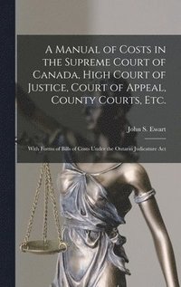 bokomslag A Manual of Costs in the Supreme Court of Canada, High Court of Justice, Court of Appeal, County Courts, Etc. [microform]