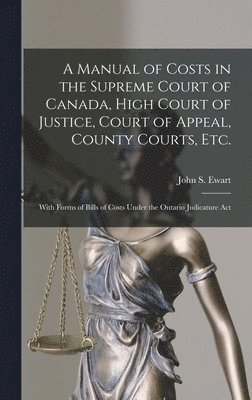 John S. (John Skirving) Ewart - Manual of Costs in the Supreme Court of Canada, High Court of Justice, Court of Appeal, County Courts, Etc. [microform], Inbunden