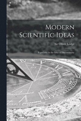 Modern Scientific Ideas: Especially in the Idea of Discontinuity 1