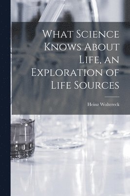 bokomslag What Science Knows About Life, an Exploration of Life Sources