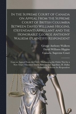 bokomslag In the Supreme Court of Canada on Appeal From the Supreme Court of British Columbia Between David Williams Higgins, (defendant) Appellant and the Honorable George Anthony Walkem (plaintiff) Respond...