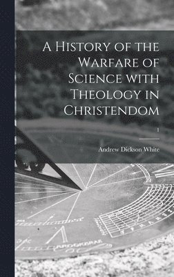 A History of the Warfare of Science With Theology in Christendom; 1 1