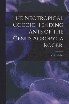 The Neotropical Coccid-tending Ants of the Genus Acropyga Roger. 1