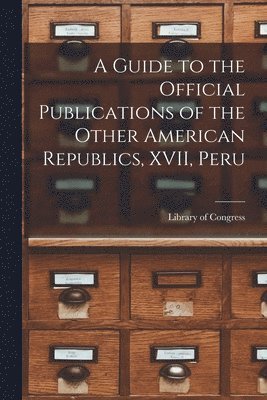 A Guide to the Official Publications of the Other American Republics, XVII, Peru 1