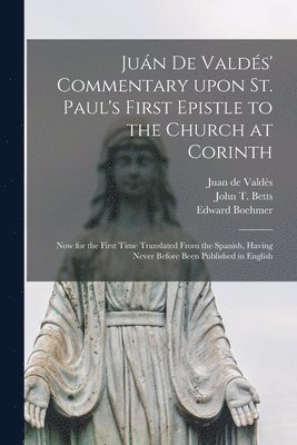 Edward 1827-1906 Boehmer, Edward Boehmer, Juan de D. Valde&769;s, John T. (John Thomas) B. Betts - Juán De Valdés' Commentary Upon St. Paul's First Epistle to the Church at Corinth, Häftad