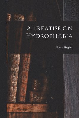 Henry Hughes - Treatise on Hydrophobia [microform], Häftad