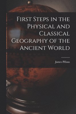 bokomslag First Steps in the Physical and Classical Geography of the Ancient World [microform]