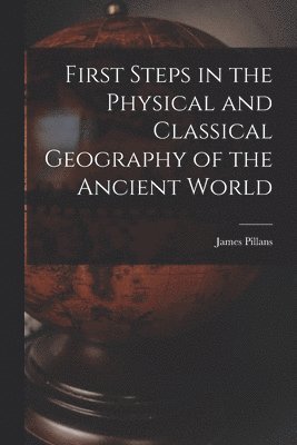 First Steps in the Physical and Classical Geography of the Ancient World [microform]