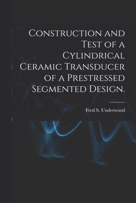 bokomslag Construction and Test of a Cylindrical Ceramic Transducer of a Prestressed Segmented Design.