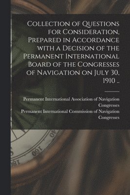 Collection of Questions for Consideration, Prepared in Accordance With a Decision of the Permanent International Board of the Congresses of Navigation on July 30, 1910 .. 1