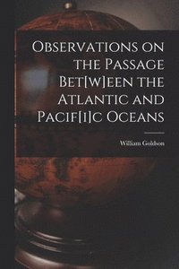 bokomslag Observations on the Passage Bet[w]een the Atlantic and Pacif[i]c Oceans [microform]