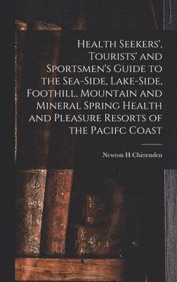 bokomslag Health Seekers', Tourists' and Sportsmen's Guide to the Sea-side, Lake-side, Foothill, Mountain and Mineral Spring Health and Pleasure Resorts of the Pacifc Coast