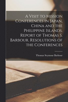 bokomslag A Visit to Mission Conferences in Japan, China and the Philippine Islands [microform]. Report of Thomas S. Barbour. Resolutions of the Conferences