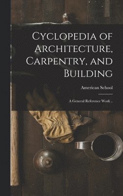 bokomslag Cyclopedia of Architecture, Carpentry, and Building; a General Reference Work ..