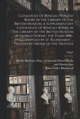 bokomslag Catalogue of Bengali Printed Books in the Library of the British Museum. A Supplementary Catologue of Bengali Books in the Library of the British Museum Acquired During the Years 1886-1910. Compile...