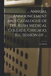 bokomslag ... Annual Announcement and Catalogue of the Rush Medical College, Chicago, Ill. Session of ...; 62