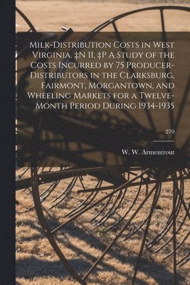 Milk-distribution Costs in West Virginia. +n II, +p A Study of the Costs Incurred by 75 Producer-distributors in the Clarksburg, Fairmont, Morgantown, 1