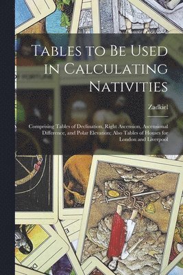 No Zadkiel - Tables to Be Used in Calculating Nativities; Comprising Tables of Declination, Right Ascension, Ascensional Difference, and Polar Elevation; Also Tables of Houses for London and Liverpool, Häftad