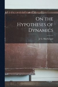 bokomslag On the Hypotheses of Dynamics [microform]