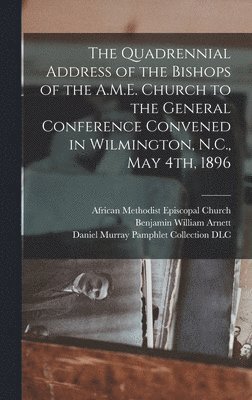 Benjamin William 1838-1906 Arnett, Benjamin William Arnett - Quadrennial Address of the Bishops of the A.M.E. Church to the General Conference Convened in Wilmington, N.C., May 4th, 1896, Inbunden