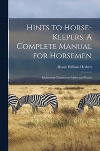bokomslag Hints to Horse-keepers. A Complete Manual for Horsemen; Embracing Chapters on Mules and Ponies