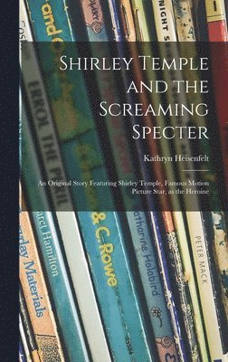 Kathryn Heisenfelt - Shirley Temple and the Screaming Specter: an Original Story Featuring Shirley Temple, Famous Motion Picture Star, as the Heroine, Inbunden