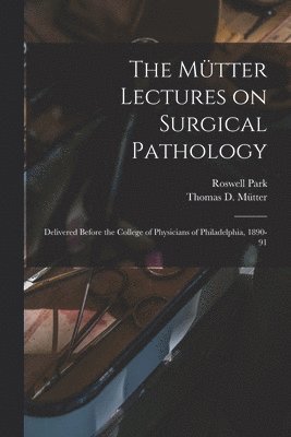 Roswell Park, Roswell 1852-1914 Park, Thomas D. (Thomas Dent) Mütter - Mütter Lectures on Surgical Pathology, Häftad