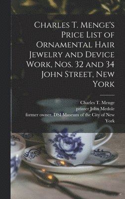 bokomslag Charles T. Menge's Price List of Ornamental Hair Jewelry and Device Work, Nos. 32 and 34 John Street, New York