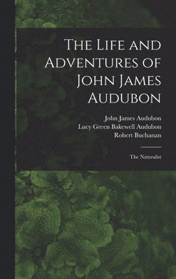 John James 1785-1851 Audubon, Robert 1841-1901 Buchanan, John James Audubon, Robert Buchanan, Lucy Green Bakewell Audubon - Life and Adventures of John James Audubon [microform], Inbunden
