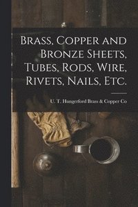 bokomslag Brass, Copper and Bronze Sheets, Tubes, Rods, Wire, Rivets, Nails, Etc.