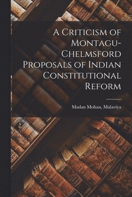 A Criticism of Montagu-Chelmsford Proposals of Indian Constitutional Reform 1