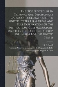 bokomslag The New Procedure In Criminal And Disciplinary Causes Of Ecclesiatics In The United States, Or, A Clear And Full Explanation Of The Instruction &quot;Cum Magnopere&quot; Issued By The S. Congr. De