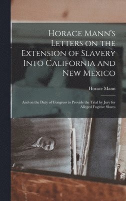Horace Mann's Letters on the Extension of Slavery Into California and New Mexico 1