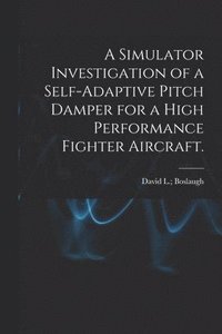 bokomslag A Simulator Investigation of a Self-adaptive Pitch Damper for a High Performance Fighter Aircraft.